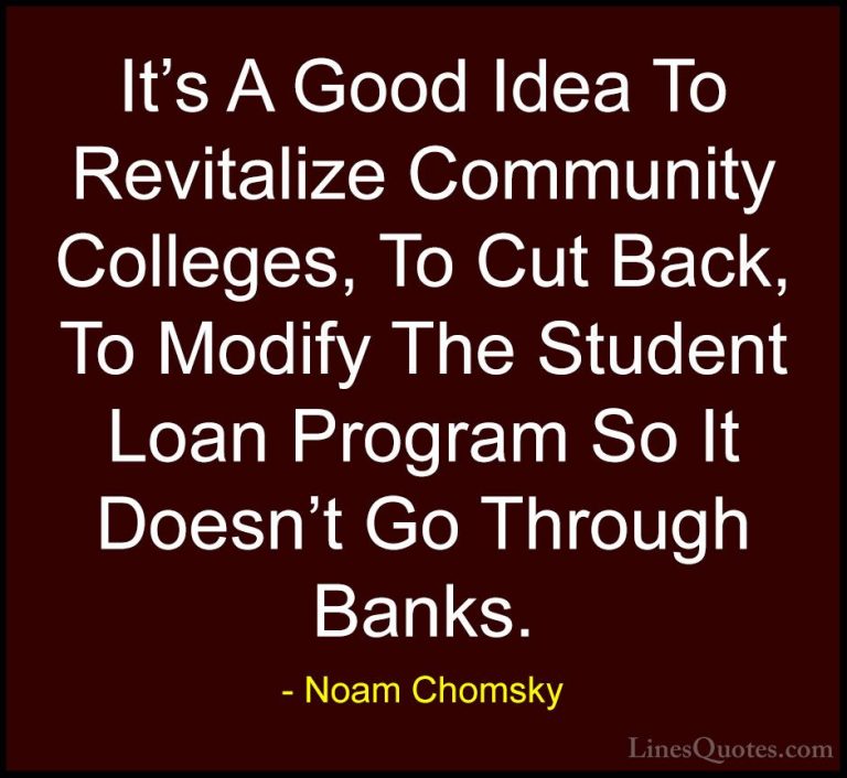 Noam Chomsky Quotes (364) - It's A Good Idea To Revitalize Commun... - QuotesIt's A Good Idea To Revitalize Community Colleges, To Cut Back, To Modify The Student Loan Program So It Doesn't Go Through Banks.