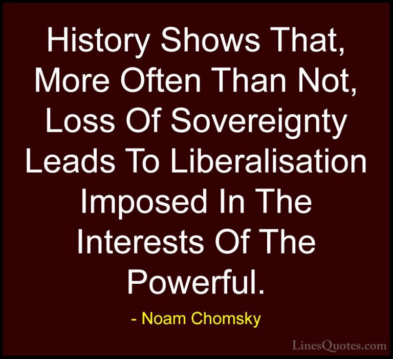 Noam Chomsky Quotes (37) - History Shows That, More Often Than No... - QuotesHistory Shows That, More Often Than Not, Loss Of Sovereignty Leads To Liberalisation Imposed In The Interests Of The Powerful.