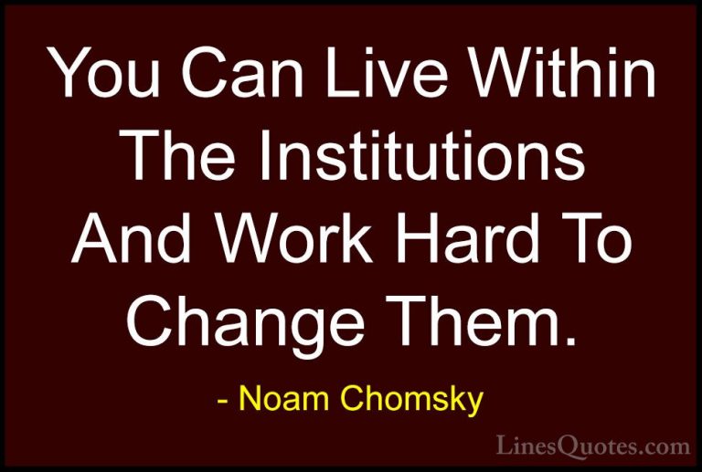 Noam Chomsky Quotes (370) - You Can Live Within The Institutions ... - QuotesYou Can Live Within The Institutions And Work Hard To Change Them.