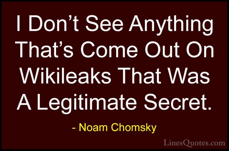 Noam Chomsky Quotes (372) - I Don't See Anything That's Come Out ... - QuotesI Don't See Anything That's Come Out On Wikileaks That Was A Legitimate Secret.