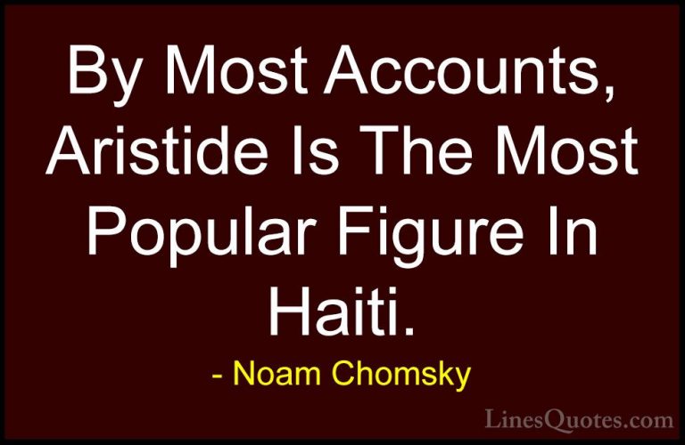 Noam Chomsky Quotes (374) - By Most Accounts, Aristide Is The Mos... - QuotesBy Most Accounts, Aristide Is The Most Popular Figure In Haiti.