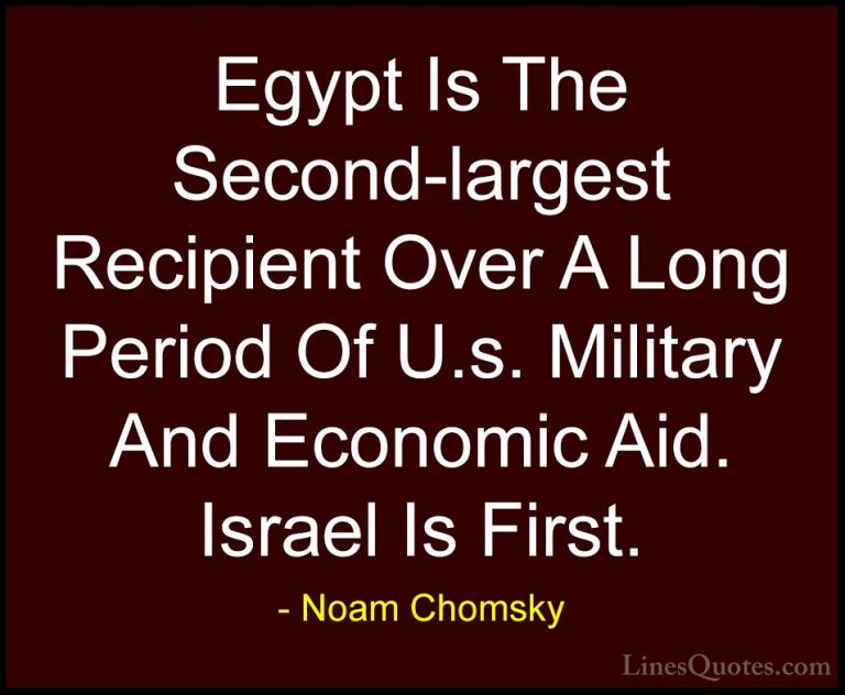 Noam Chomsky Quotes (378) - Egypt Is The Second-largest Recipient... - QuotesEgypt Is The Second-largest Recipient Over A Long Period Of U.s. Military And Economic Aid. Israel Is First.