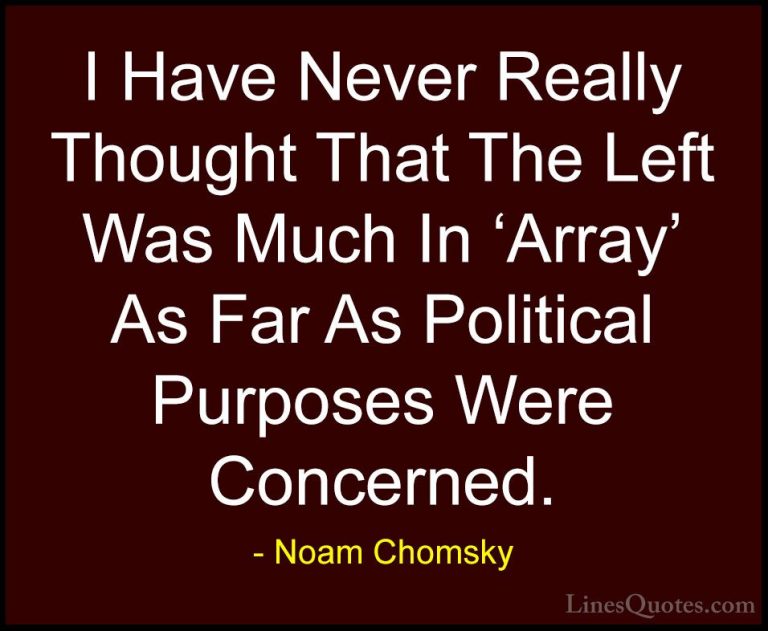 Noam Chomsky Quotes (384) - I Have Never Really Thought That The ... - QuotesI Have Never Really Thought That The Left Was Much In 'Array' As Far As Political Purposes Were Concerned.