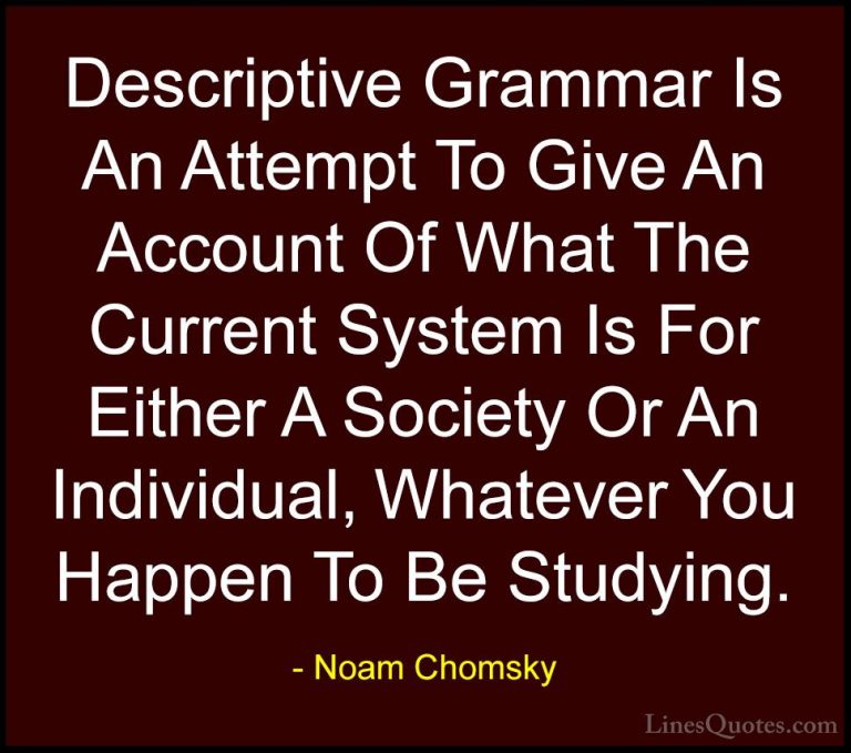 Noam Chomsky Quotes (390) - Descriptive Grammar Is An Attempt To ... - QuotesDescriptive Grammar Is An Attempt To Give An Account Of What The Current System Is For Either A Society Or An Individual, Whatever You Happen To Be Studying.
