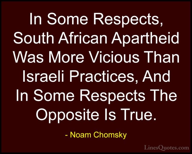 Noam Chomsky Quotes (393) - In Some Respects, South African Apart... - QuotesIn Some Respects, South African Apartheid Was More Vicious Than Israeli Practices, And In Some Respects The Opposite Is True.