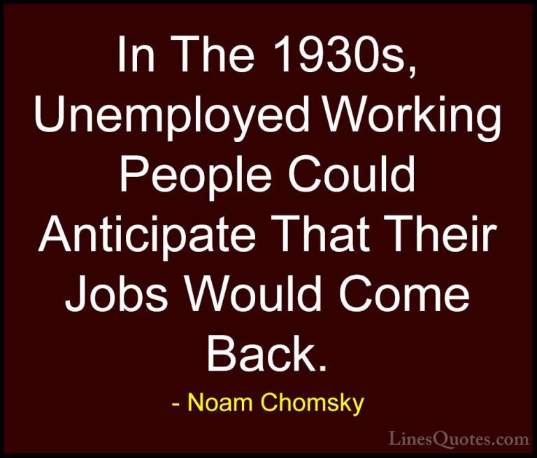 Noam Chomsky Quotes (396) - In The 1930s, Unemployed Working Peop... - QuotesIn The 1930s, Unemployed Working People Could Anticipate That Their Jobs Would Come Back.
