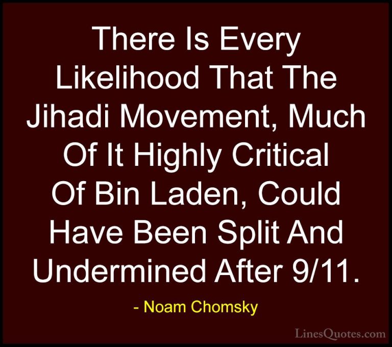 Noam Chomsky Quotes (398) - There Is Every Likelihood That The Ji... - QuotesThere Is Every Likelihood That The Jihadi Movement, Much Of It Highly Critical Of Bin Laden, Could Have Been Split And Undermined After 9/11.