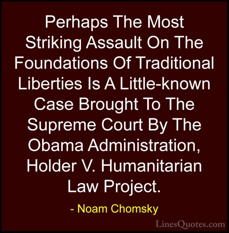 Noam Chomsky Quotes (400) - Perhaps The Most Striking Assault On ... - QuotesPerhaps The Most Striking Assault On The Foundations Of Traditional Liberties Is A Little-known Case Brought To The Supreme Court By The Obama Administration, Holder V. Humanitarian Law Project.