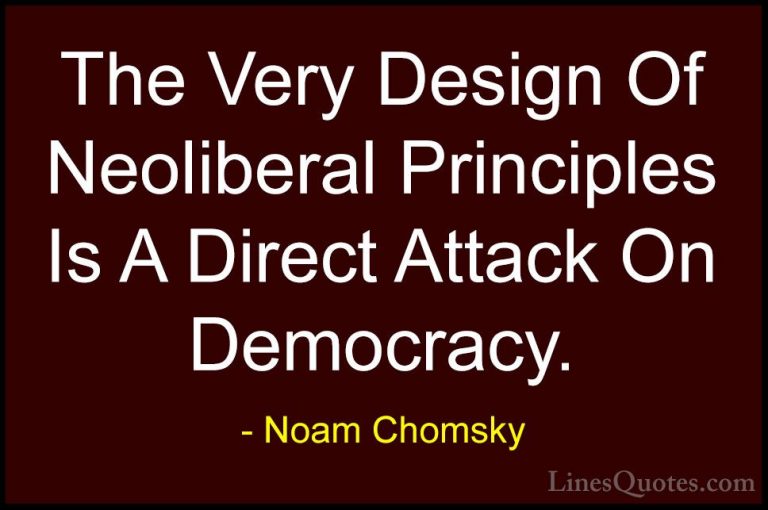 Noam Chomsky Quotes (402) - The Very Design Of Neoliberal Princip... - QuotesThe Very Design Of Neoliberal Principles Is A Direct Attack On Democracy.