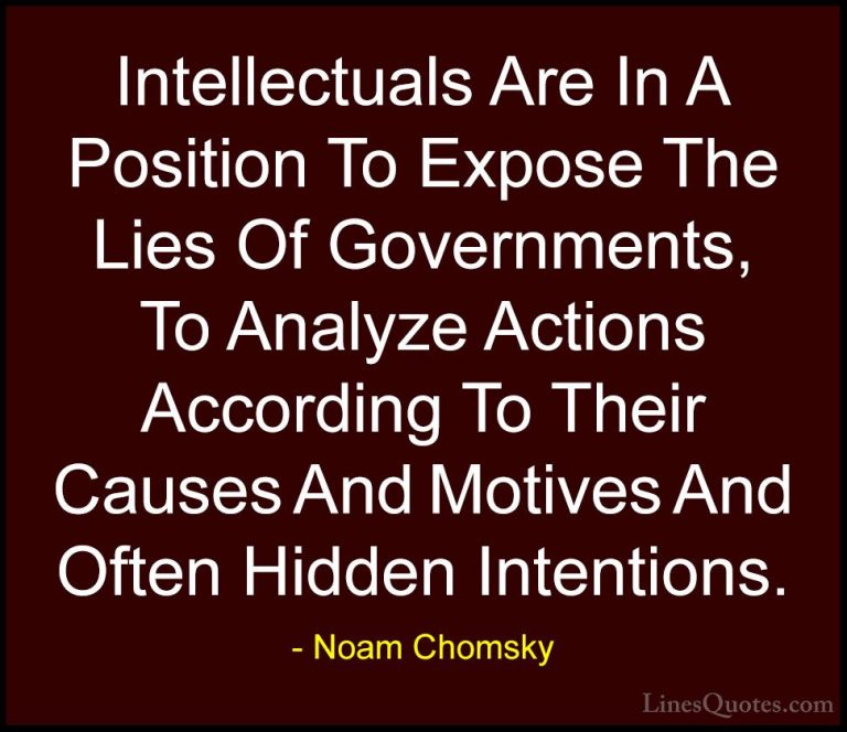 Noam Chomsky Quotes (405) - Intellectuals Are In A Position To Ex... - QuotesIntellectuals Are In A Position To Expose The Lies Of Governments, To Analyze Actions According To Their Causes And Motives And Often Hidden Intentions.