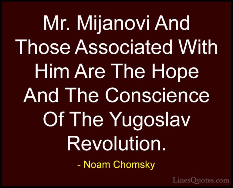 Noam Chomsky Quotes (406) - Mr. Mijanovi And Those Associated Wit... - QuotesMr. Mijanovi And Those Associated With Him Are The Hope And The Conscience Of The Yugoslav Revolution.