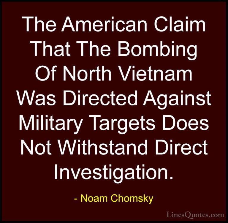 Noam Chomsky Quotes (407) - The American Claim That The Bombing O... - QuotesThe American Claim That The Bombing Of North Vietnam Was Directed Against Military Targets Does Not Withstand Direct Investigation.