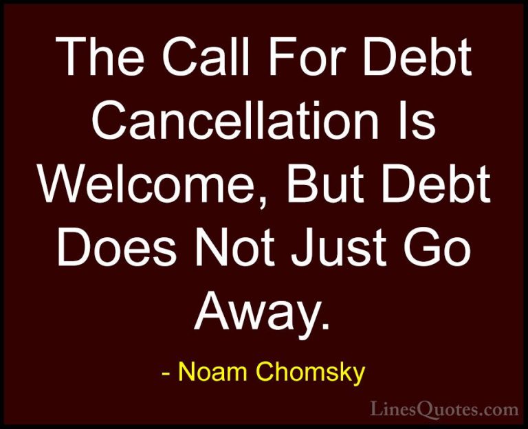 Noam Chomsky Quotes (412) - The Call For Debt Cancellation Is Wel... - QuotesThe Call For Debt Cancellation Is Welcome, But Debt Does Not Just Go Away.
