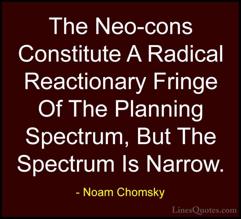 Noam Chomsky Quotes (413) - The Neo-cons Constitute A Radical Rea... - QuotesThe Neo-cons Constitute A Radical Reactionary Fringe Of The Planning Spectrum, But The Spectrum Is Narrow.