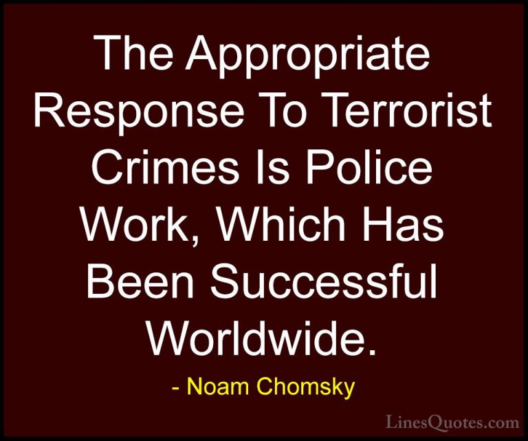 Noam Chomsky Quotes (415) - The Appropriate Response To Terrorist... - QuotesThe Appropriate Response To Terrorist Crimes Is Police Work, Which Has Been Successful Worldwide.