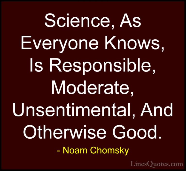 Noam Chomsky Quotes (420) - Science, As Everyone Knows, Is Respon... - QuotesScience, As Everyone Knows, Is Responsible, Moderate, Unsentimental, And Otherwise Good.
