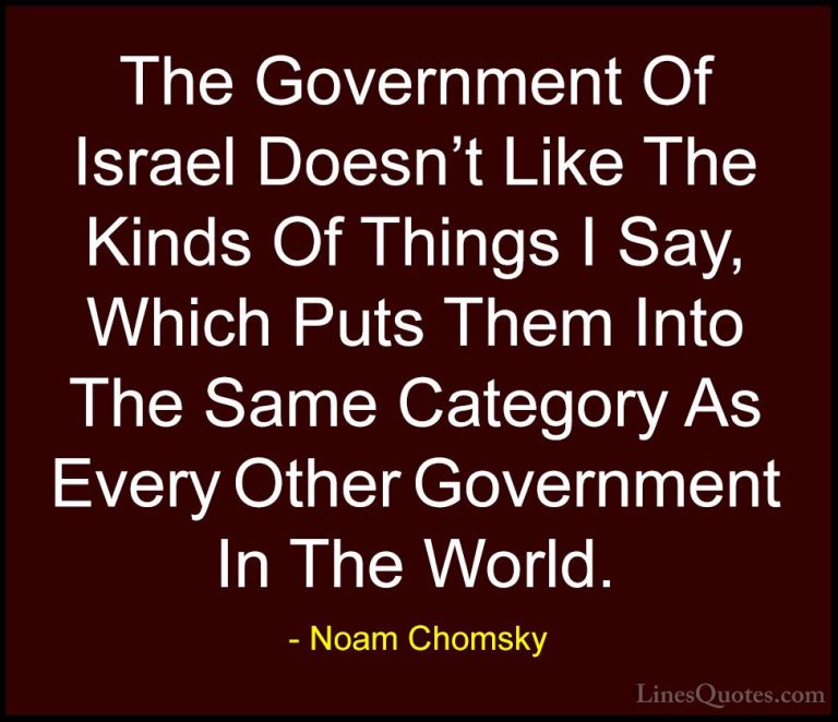 Noam Chomsky Quotes (423) - The Government Of Israel Doesn't Like... - QuotesThe Government Of Israel Doesn't Like The Kinds Of Things I Say, Which Puts Them Into The Same Category As Every Other Government In The World.