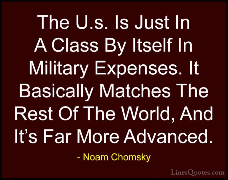 Noam Chomsky Quotes (427) - The U.s. Is Just In A Class By Itself... - QuotesThe U.s. Is Just In A Class By Itself In Military Expenses. It Basically Matches The Rest Of The World, And It's Far More Advanced.