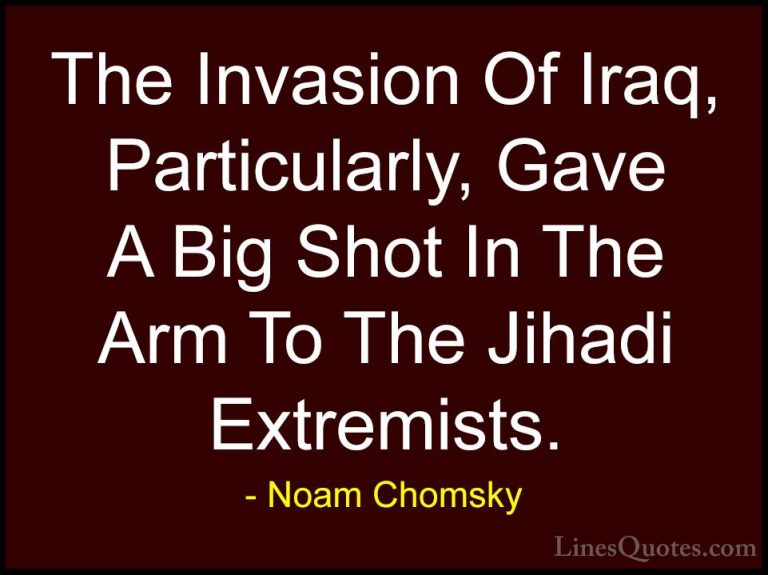 Noam Chomsky Quotes (431) - The Invasion Of Iraq, Particularly, G... - QuotesThe Invasion Of Iraq, Particularly, Gave A Big Shot In The Arm To The Jihadi Extremists.