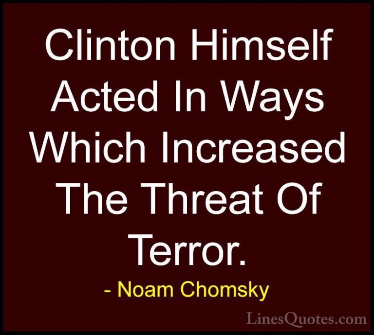 Noam Chomsky Quotes (435) - Clinton Himself Acted In Ways Which I... - QuotesClinton Himself Acted In Ways Which Increased The Threat Of Terror.