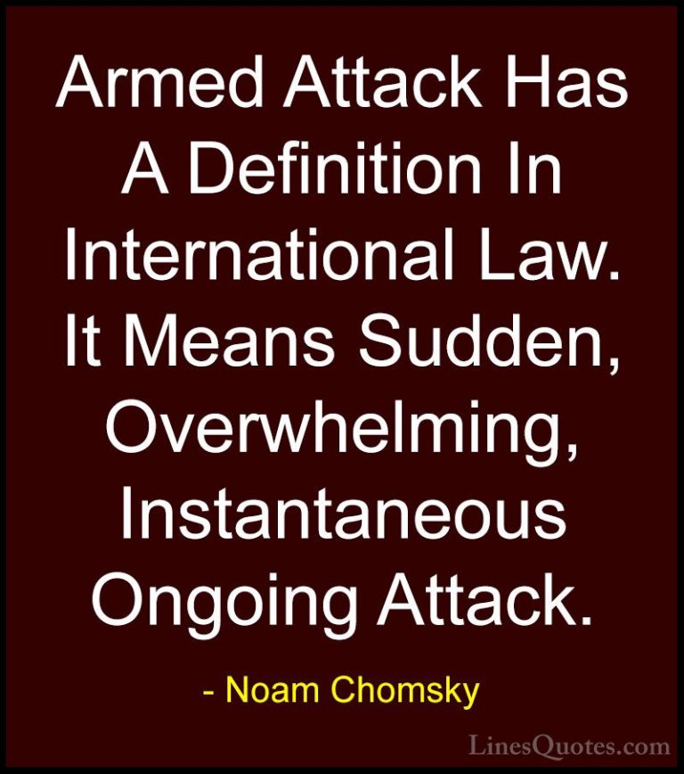 Noam Chomsky Quotes (436) - Armed Attack Has A Definition In Inte... - QuotesArmed Attack Has A Definition In International Law. It Means Sudden, Overwhelming, Instantaneous Ongoing Attack.