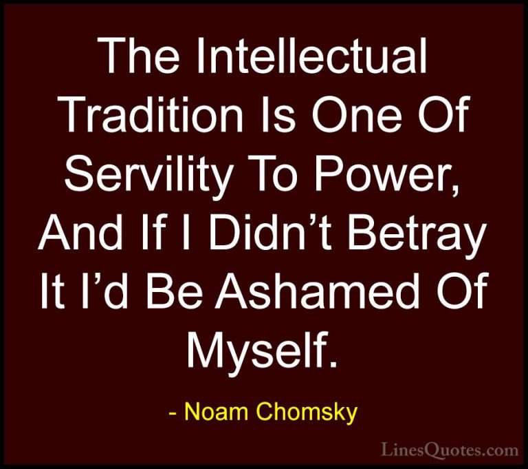 Noam Chomsky Quotes (44) - The Intellectual Tradition Is One Of S... - QuotesThe Intellectual Tradition Is One Of Servility To Power, And If I Didn't Betray It I'd Be Ashamed Of Myself.