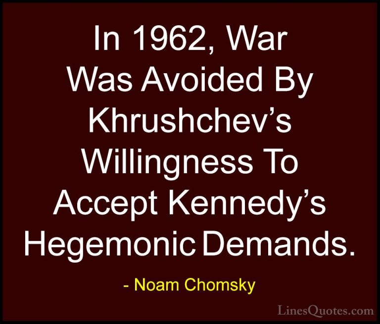 Noam Chomsky Quotes (440) - In 1962, War Was Avoided By Khrushche... - QuotesIn 1962, War Was Avoided By Khrushchev's Willingness To Accept Kennedy's Hegemonic Demands.
