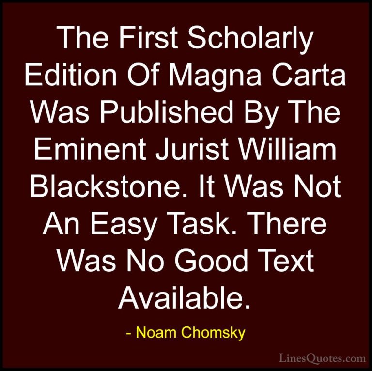 Noam Chomsky Quotes (441) - The First Scholarly Edition Of Magna ... - QuotesThe First Scholarly Edition Of Magna Carta Was Published By The Eminent Jurist William Blackstone. It Was Not An Easy Task. There Was No Good Text Available.
