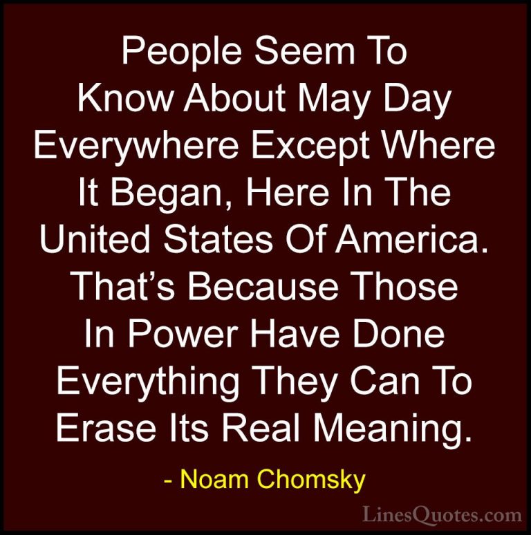 Noam Chomsky Quotes (442) - People Seem To Know About May Day Eve... - QuotesPeople Seem To Know About May Day Everywhere Except Where It Began, Here In The United States Of America. That's Because Those In Power Have Done Everything They Can To Erase Its Real Meaning.