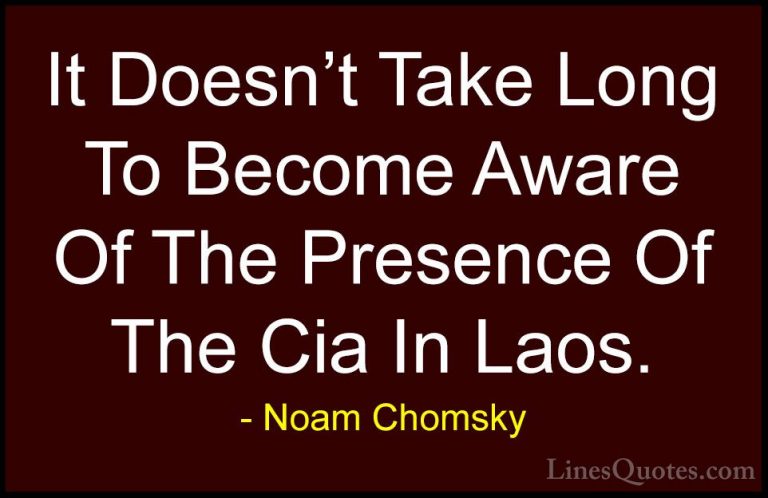 Noam Chomsky Quotes (450) - It Doesn't Take Long To Become Aware ... - QuotesIt Doesn't Take Long To Become Aware Of The Presence Of The Cia In Laos.