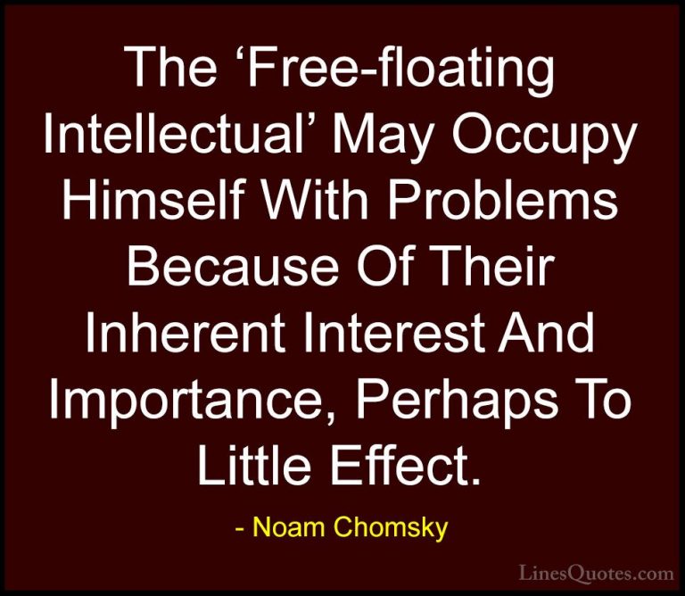 Noam Chomsky Quotes (453) - The 'Free-floating Intellectual' May ... - QuotesThe 'Free-floating Intellectual' May Occupy Himself With Problems Because Of Their Inherent Interest And Importance, Perhaps To Little Effect.