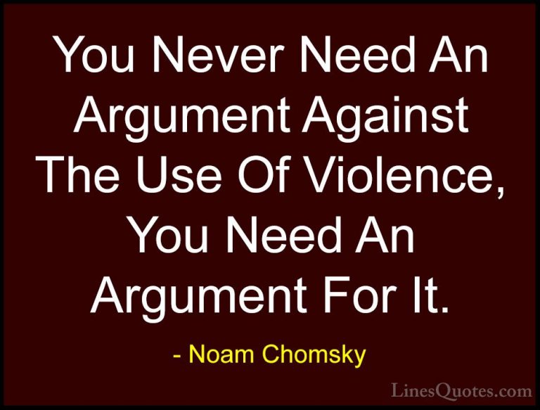 Noam Chomsky Quotes (46) - You Never Need An Argument Against The... - QuotesYou Never Need An Argument Against The Use Of Violence, You Need An Argument For It.