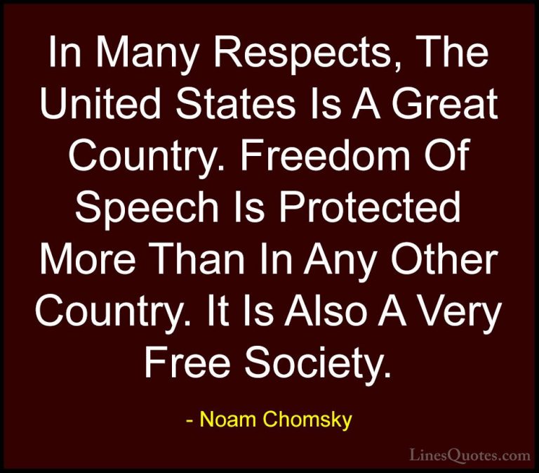 Noam Chomsky Quotes (47) - In Many Respects, The United States Is... - QuotesIn Many Respects, The United States Is A Great Country. Freedom Of Speech Is Protected More Than In Any Other Country. It Is Also A Very Free Society.