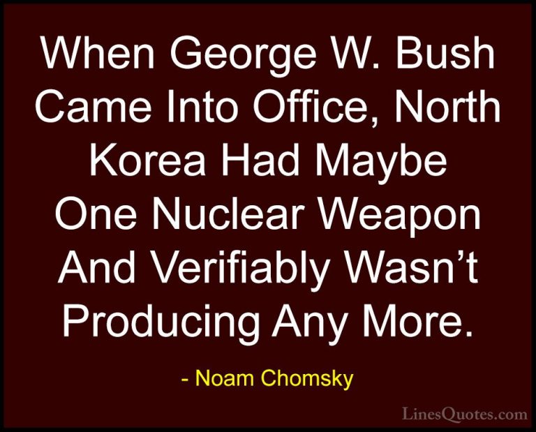 Noam Chomsky Quotes (65) - When George W. Bush Came Into Office, ... - QuotesWhen George W. Bush Came Into Office, North Korea Had Maybe One Nuclear Weapon And Verifiably Wasn't Producing Any More.