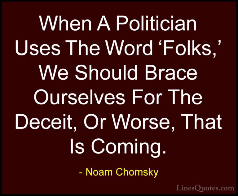 Noam Chomsky Quotes (70) - When A Politician Uses The Word 'Folks... - QuotesWhen A Politician Uses The Word 'Folks,' We Should Brace Ourselves For The Deceit, Or Worse, That Is Coming.