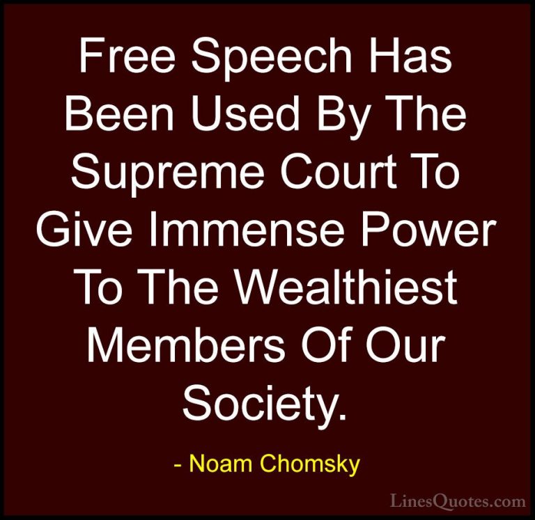 Noam Chomsky Quotes (76) - Free Speech Has Been Used By The Supre... - QuotesFree Speech Has Been Used By The Supreme Court To Give Immense Power To The Wealthiest Members Of Our Society.