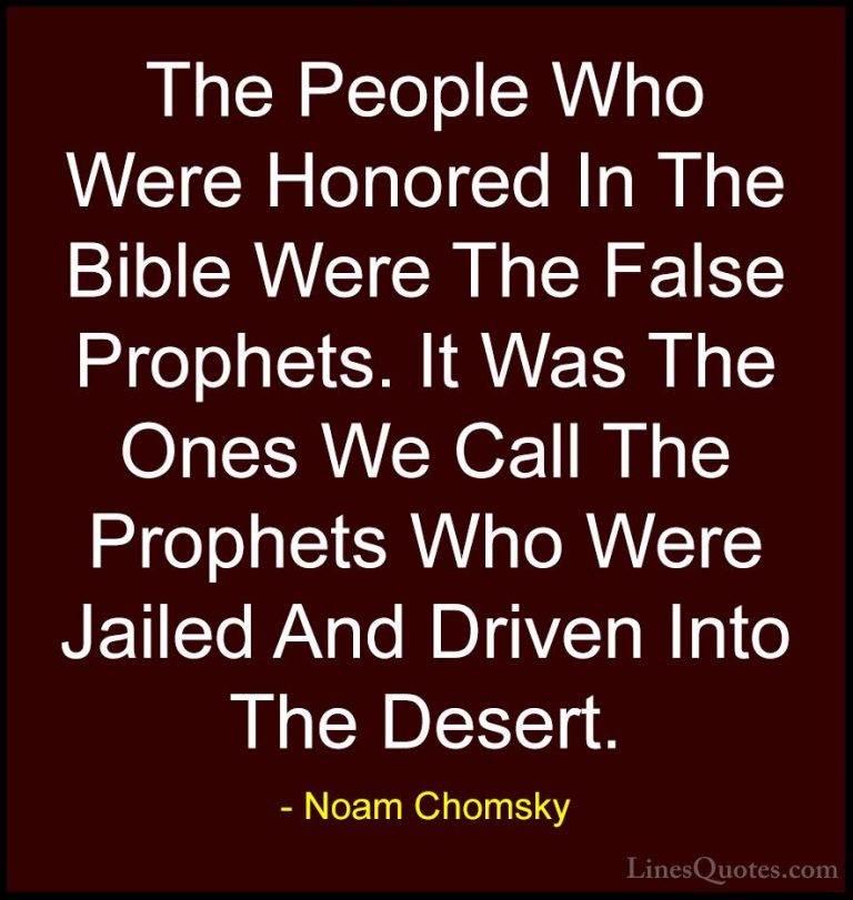 Noam Chomsky Quotes (94) - The People Who Were Honored In The Bib... - QuotesThe People Who Were Honored In The Bible Were The False Prophets. It Was The Ones We Call The Prophets Who Were Jailed And Driven Into The Desert.