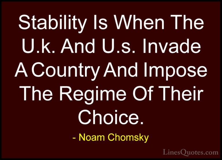 Noam Chomsky Quotes (95) - Stability Is When The U.k. And U.s. In... - QuotesStability Is When The U.k. And U.s. Invade A Country And Impose The Regime Of Their Choice.