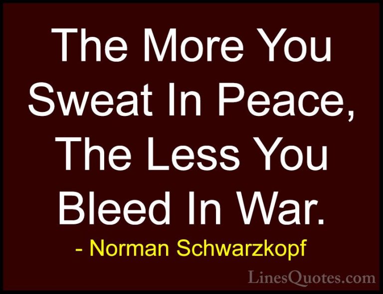 Norman Schwarzkopf Quotes (26) - The More You Sweat In Peace, The... - QuotesThe More You Sweat In Peace, The Less You Bleed In War.
