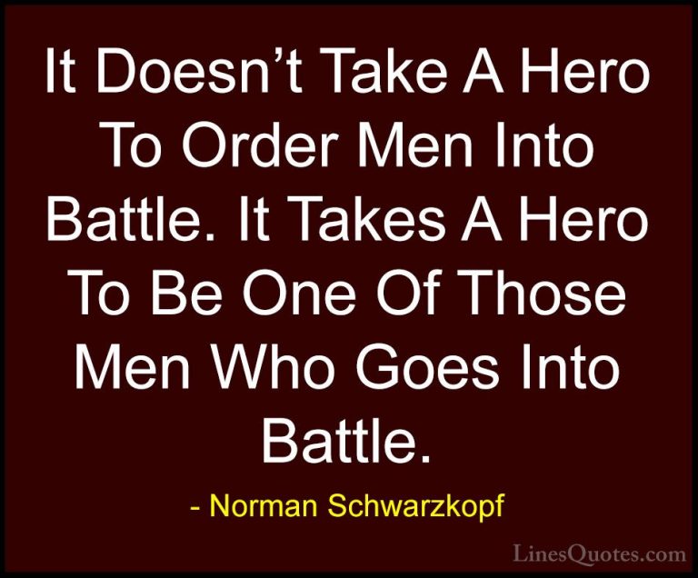 Norman Schwarzkopf Quotes (3) - It Doesn't Take A Hero To Order M... - QuotesIt Doesn't Take A Hero To Order Men Into Battle. It Takes A Hero To Be One Of Those Men Who Goes Into Battle.