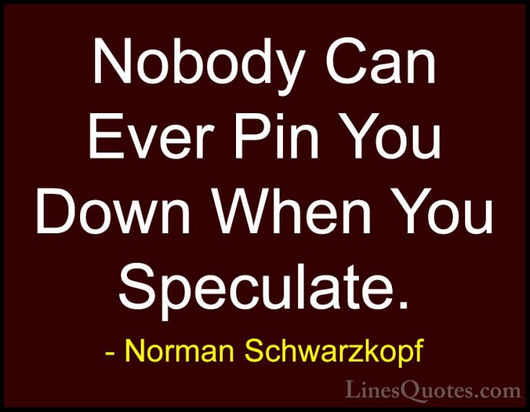 Norman Schwarzkopf Quotes (35) - Nobody Can Ever Pin You Down Whe... - QuotesNobody Can Ever Pin You Down When You Speculate.