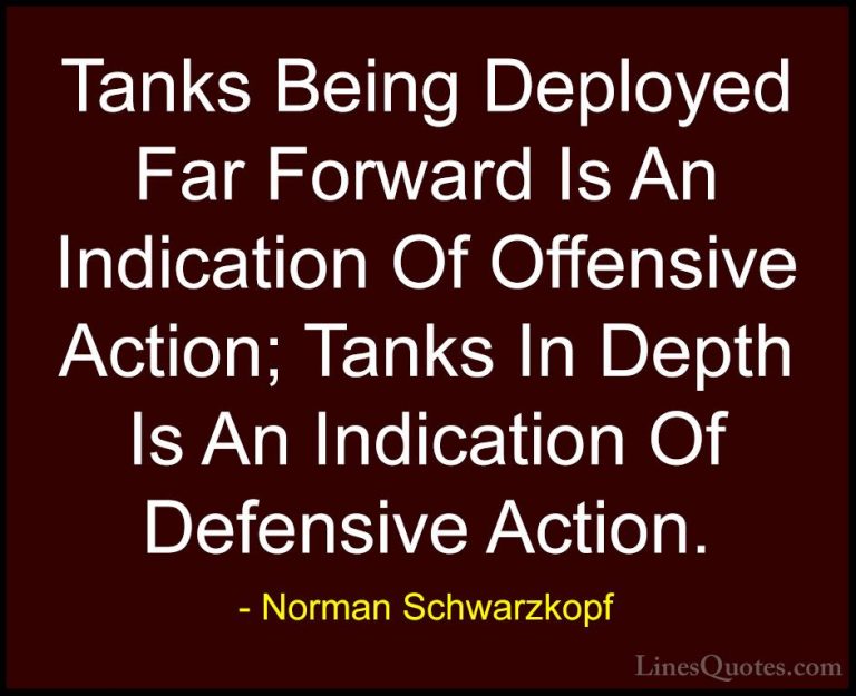 Norman Schwarzkopf Quotes (36) - Tanks Being Deployed Far Forward... - QuotesTanks Being Deployed Far Forward Is An Indication Of Offensive Action; Tanks In Depth Is An Indication Of Defensive Action.