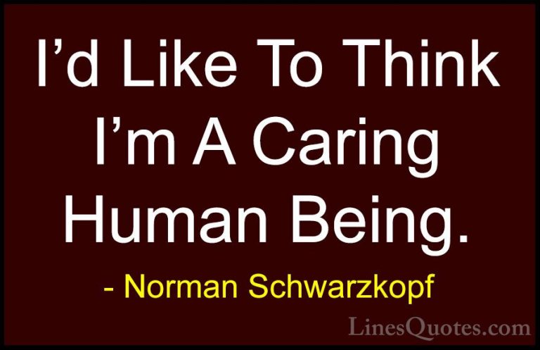 Norman Schwarzkopf Quotes (48) - I'd Like To Think I'm A Caring H... - QuotesI'd Like To Think I'm A Caring Human Being.