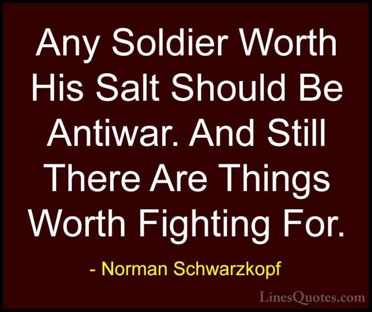 Norman Schwarzkopf Quotes (50) - Any Soldier Worth His Salt Shoul... - QuotesAny Soldier Worth His Salt Should Be Antiwar. And Still There Are Things Worth Fighting For.