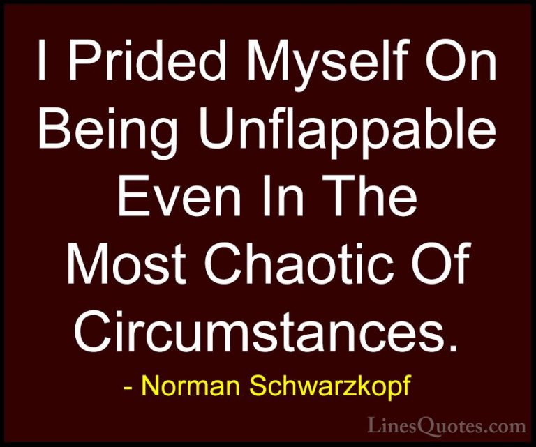 Norman Schwarzkopf Quotes (53) - I Prided Myself On Being Unflapp... - QuotesI Prided Myself On Being Unflappable Even In The Most Chaotic Of Circumstances.