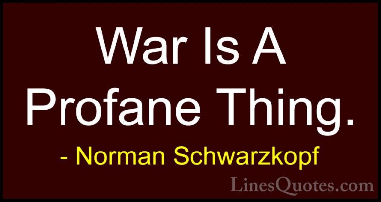 Norman Schwarzkopf Quotes (58) - War Is A Profane Thing.... - QuotesWar Is A Profane Thing.