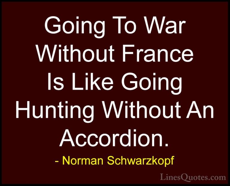 Norman Schwarzkopf Quotes (6) - Going To War Without France Is Li... - QuotesGoing To War Without France Is Like Going Hunting Without An Accordion.