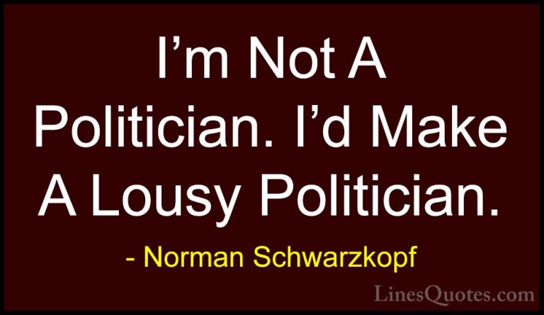 Norman Schwarzkopf Quotes (62) - I'm Not A Politician. I'd Make A... - QuotesI'm Not A Politician. I'd Make A Lousy Politician.