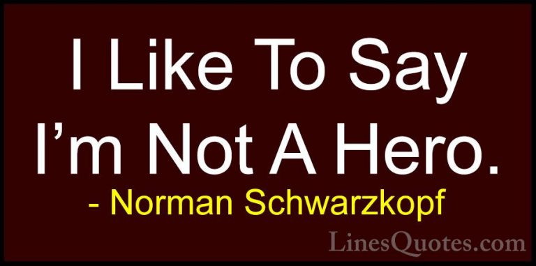 Norman Schwarzkopf Quotes (63) - I Like To Say I'm Not A Hero.... - QuotesI Like To Say I'm Not A Hero.