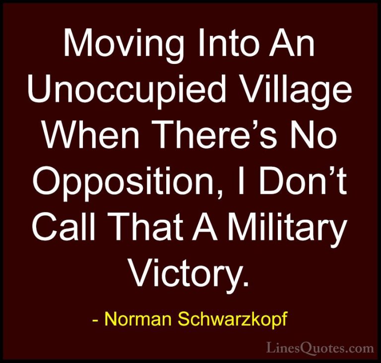 Norman Schwarzkopf Quotes (64) - Moving Into An Unoccupied Villag... - QuotesMoving Into An Unoccupied Village When There's No Opposition, I Don't Call That A Military Victory.